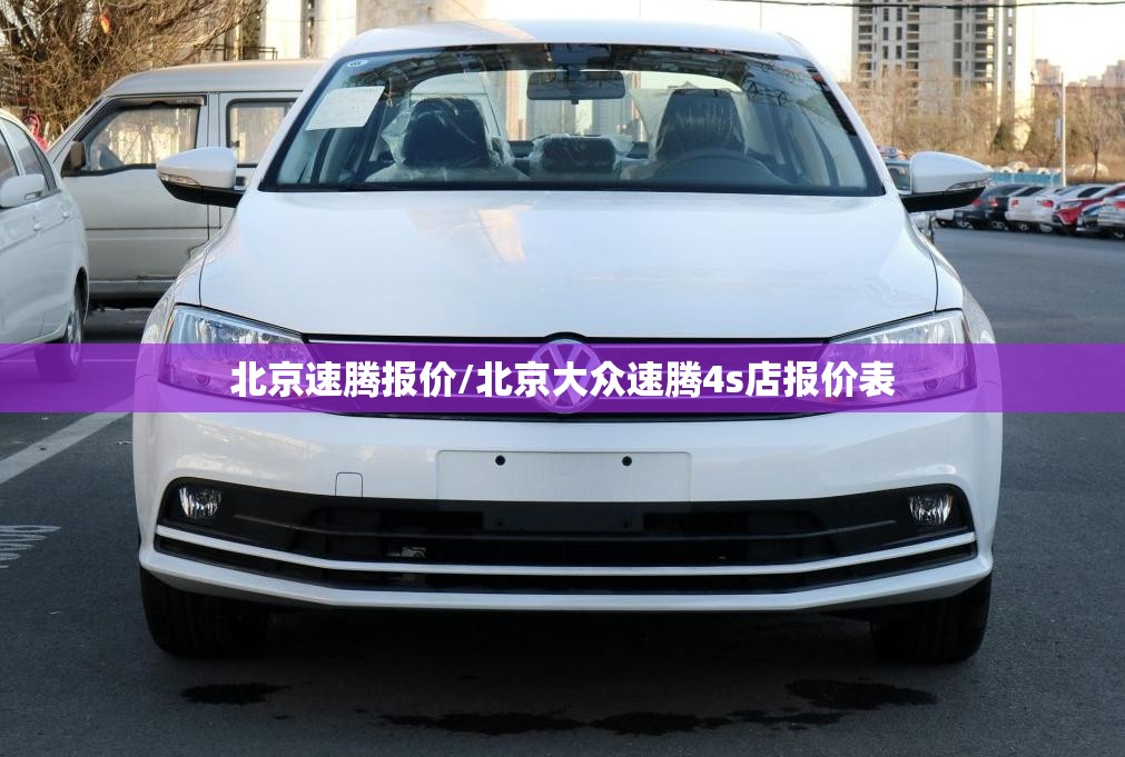北京速腾报价/北京大众速腾4s店报价表 北京速腾报价/北京大众速腾4s店报价表