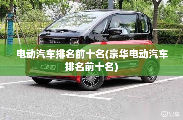 电动汽车排名前十名(豪华电动汽车排名前十名)