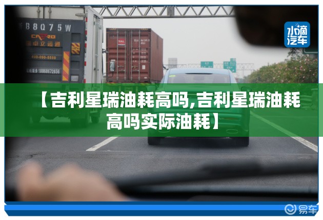 【吉利星瑞油耗高吗,吉利星瑞油耗高吗实际油耗】 【吉利星瑞油耗高吗,吉利星瑞油耗高吗实际油耗】