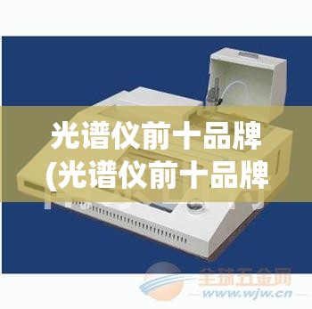 光谱仪前十品牌(光谱仪前十品牌进口)