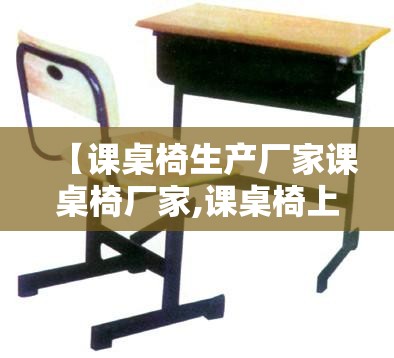 【课桌椅生产厂家课桌椅厂家,课桌椅上下床生产厂家】