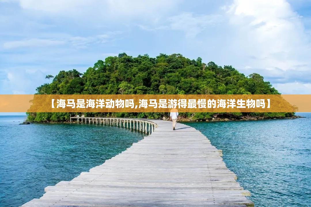 【海马是海洋动物吗,海马是游得最慢的海洋生物吗】 【海马是海洋动物吗,海马是游得最慢的海洋生物吗】