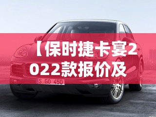 【保时捷卡宴2022款报价及图片,保时捷卡宴报价及图片】