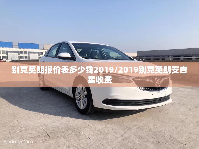 别克英朗报价表多少钱2019/2019别克英朗安吉星收费 别克英朗报价表多少钱2019/2019别克英朗安吉星收费