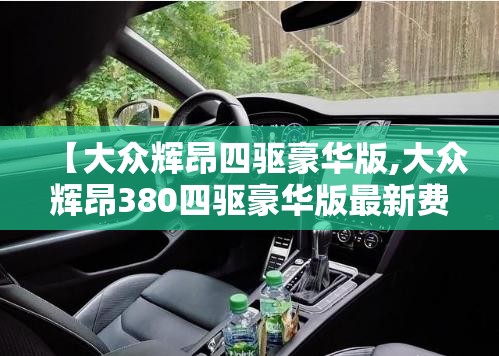【大众辉昂四驱豪华版,大众辉昂380四驱豪华版最新费用】