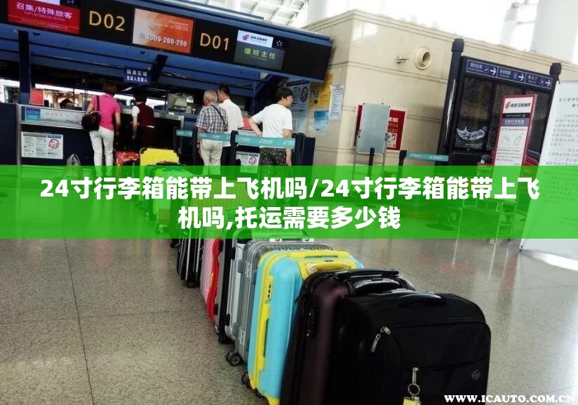 24寸行李箱能带上飞机吗/24寸行李箱能带上飞机吗,托运需要多少钱 24寸行李箱能带上飞机吗/24寸行李箱能带上飞机吗,托运需要多少钱