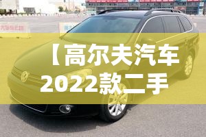 【高尔夫汽车2022款二手车,2022年高尔夫二手车市场费用】