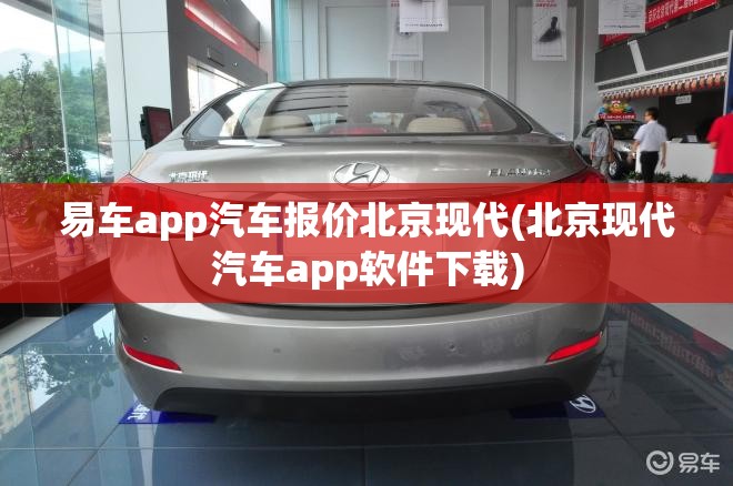 易车app汽车报价北京现代(北京现代汽车app软件下载) 易车app汽车报价北京现代(北京现代汽车app软件下载)