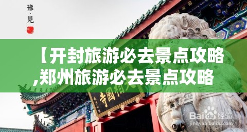 【开封旅游必去景点攻略,郑州旅游必去景点攻略】