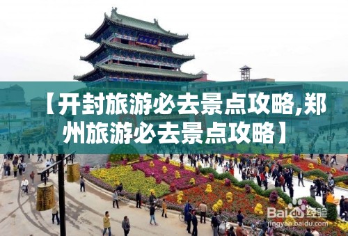 【开封旅游必去景点攻略,郑州旅游必去景点攻略】
