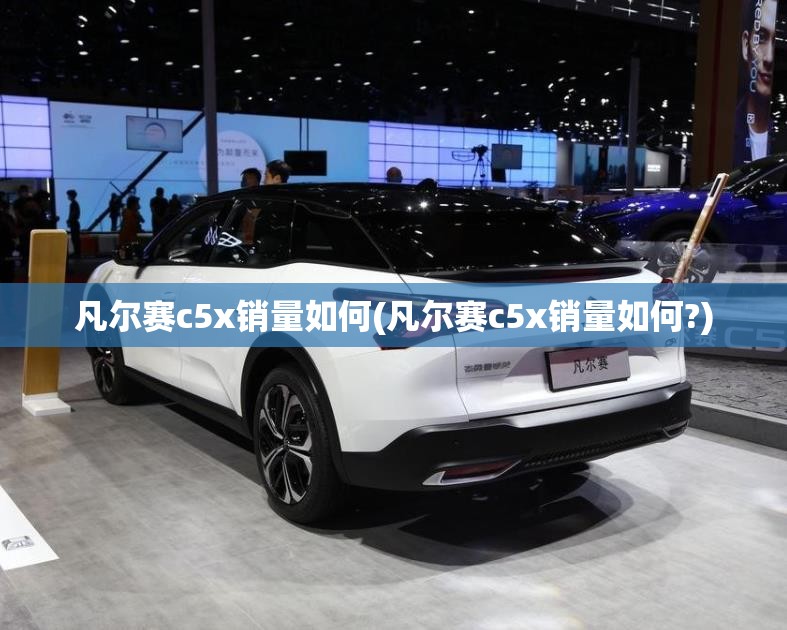 凡尔赛c5x销量如何(凡尔赛c5x销量如何?)
