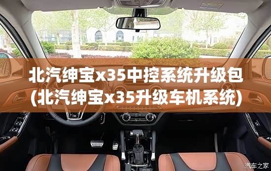 北汽绅宝x35中控系统升级包(北汽绅宝x35升级车机系统)