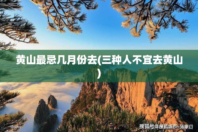 黄山最忌几月份去(三种人不宜去黄山)