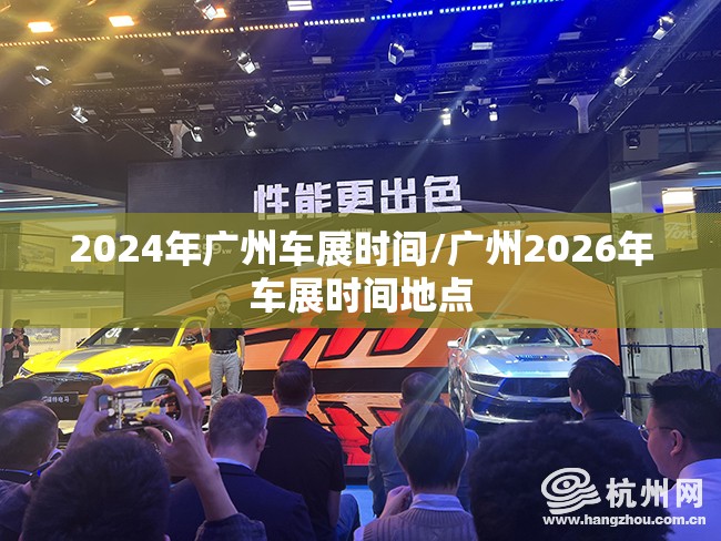 2024年广州车展时间/广州2026年车展时间地点 2024年广州车展时间/广州2026年车展时间地点