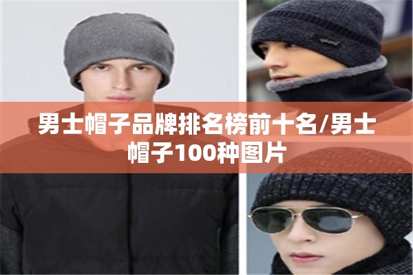 男士帽子品牌排名榜前十名/男士帽子100种图片 男士帽子品牌排名榜前十名/男士帽子100种图片