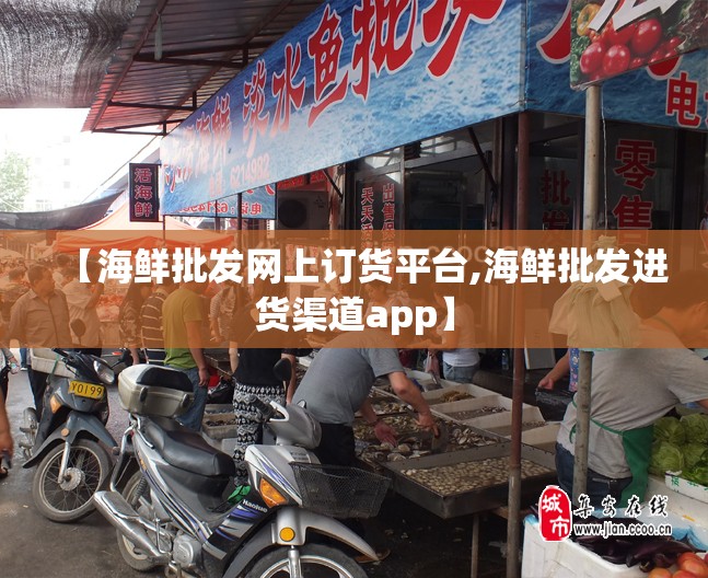 【海鲜批发网上订货平台,海鲜批发进货渠道app】 【海鲜批发网上订货平台,海鲜批发进货渠道app】
