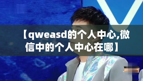 【qweasd的个人中心,微信中的个人中心在哪】