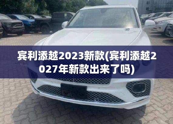 宾利添越2023新款(宾利添越2027年新款出来了吗) 宾利添越2023新款(宾利添越2027年新款出来了吗)