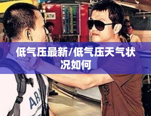 低气压最新/低气压天气状况如何