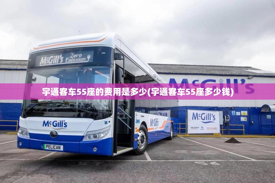宇通客车55座的费用是多少(宇通客车55座多少钱) 宇通客车55座的费用是多少(宇通客车55座多少钱)