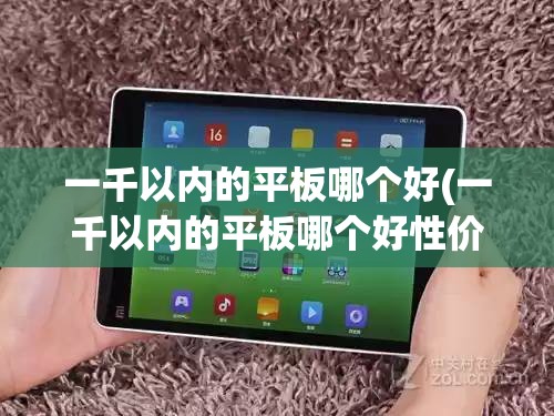 一千以内的平板哪个好(一千以内的平板哪个好性价比高)