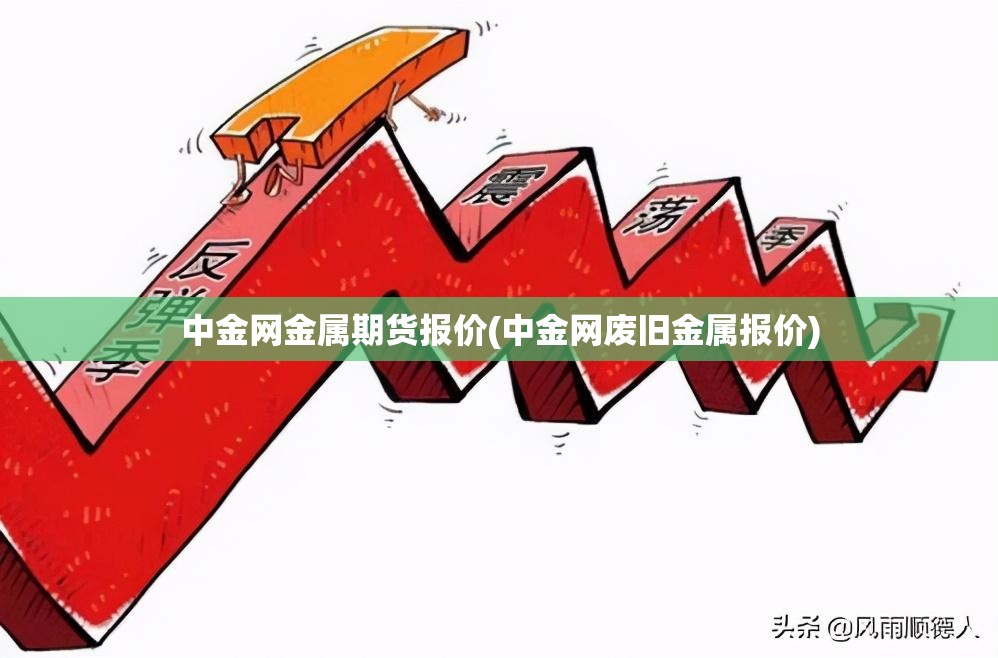 中金网金属期货报价(中金网废旧金属报价) 中金网金属期货报价(中金网废旧金属报价)