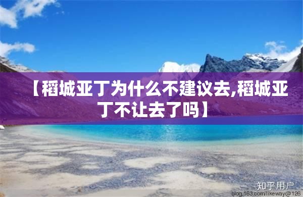【稻城亚丁为什么不建议去,稻城亚丁不让去了吗】