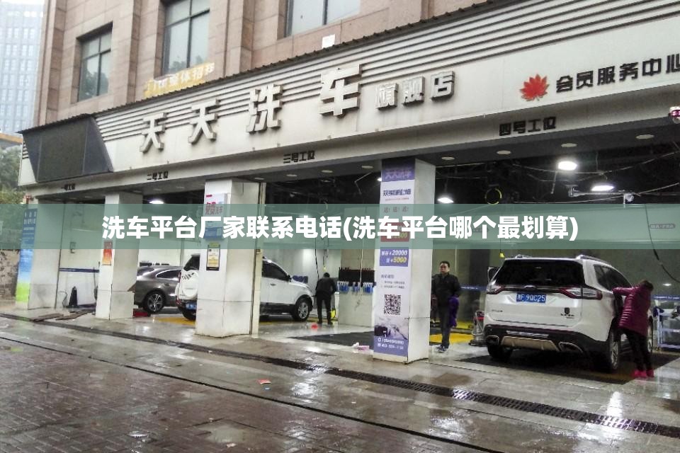 洗车平台厂家联系电话(洗车平台哪个最划算) 洗车平台厂家联系电话(洗车平台哪个最划算)