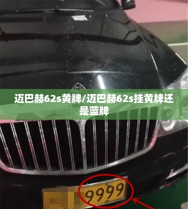 迈巴赫62s黄牌/迈巴赫62s挂黄牌还是蓝牌