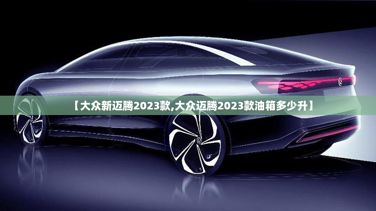 【大众新迈腾2023款,大众迈腾2023款油箱多少升】