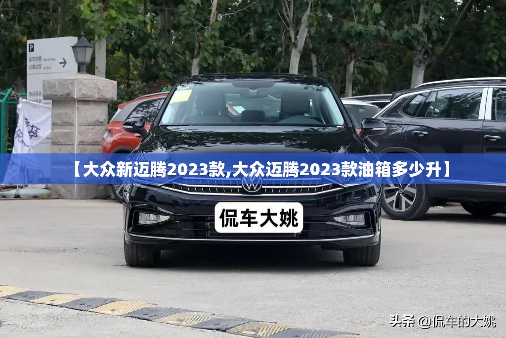 【大众新迈腾2023款,大众迈腾2023款油箱多少升】