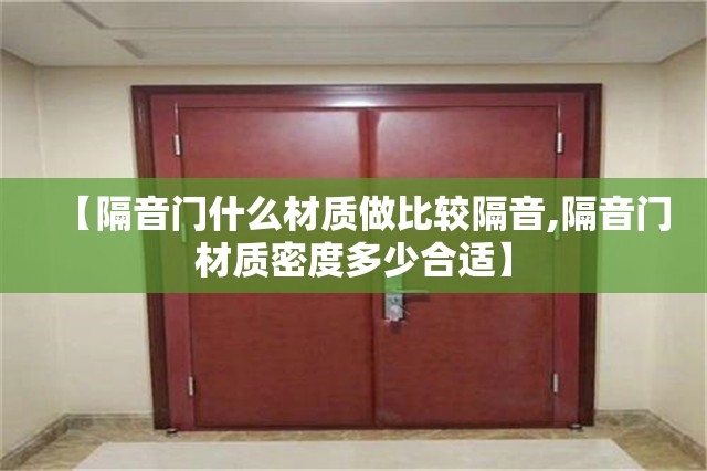 【隔音门什么材质做比较隔音,隔音门材质密度多少合适】