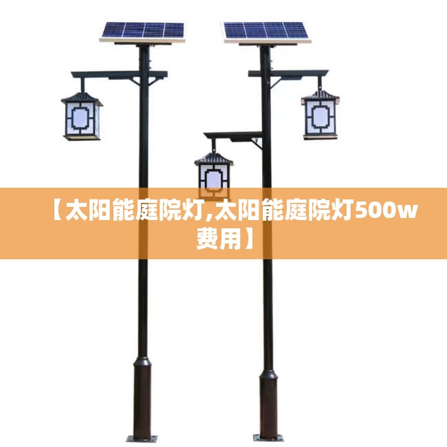 【太阳能庭院灯,太阳能庭院灯500w费用】