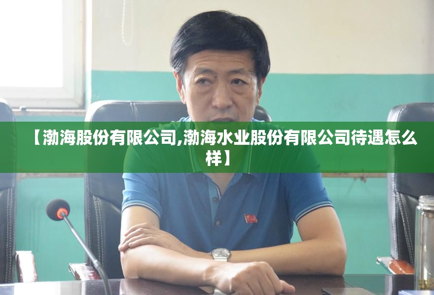 【渤海股份有限公司,渤海水业股份有限公司待遇怎么样】