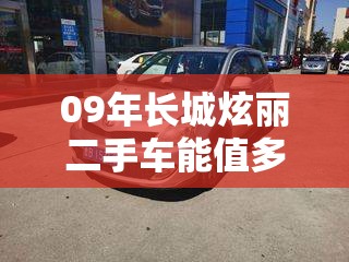 09年长城炫丽二手车能值多少钱/11年的长城炫丽值多少钱 09年长城炫丽二手车能值多少钱/11年的长城炫丽值多少钱