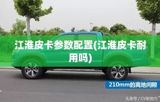 江淮皮卡参数配置(江淮皮卡耐用吗) 江淮皮卡参数配置(江淮皮卡耐用吗)