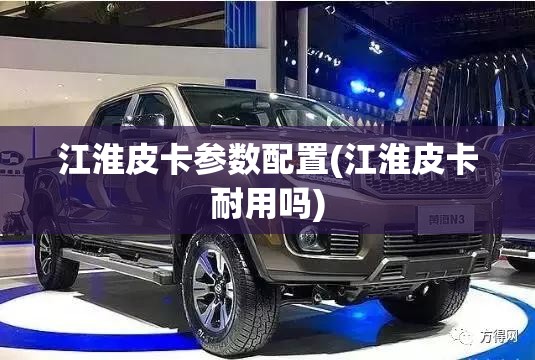江淮皮卡参数配置(江淮皮卡耐用吗) 江淮皮卡参数配置(江淮皮卡耐用吗)