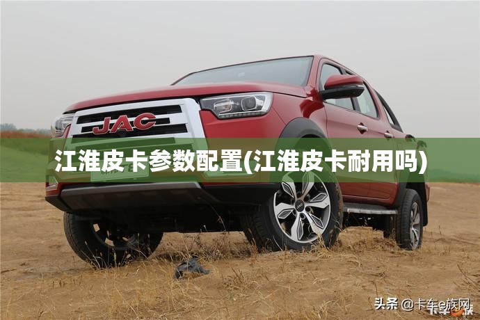 江淮皮卡参数配置(江淮皮卡耐用吗) 江淮皮卡参数配置(江淮皮卡耐用吗)