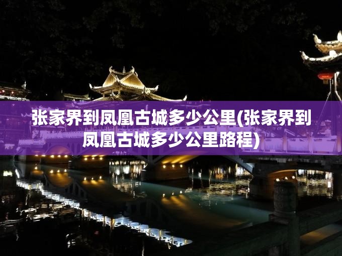 张家界到凤凰古城多少公里(张家界到凤凰古城多少公里路程) 张家界到凤凰古城多少公里(张家界到凤凰古城多少公里路程)