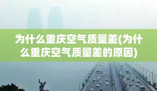 为什么重庆空气质量差(为什么重庆空气质量差的原因) 为什么重庆空气质量差(为什么重庆空气质量差的原因)