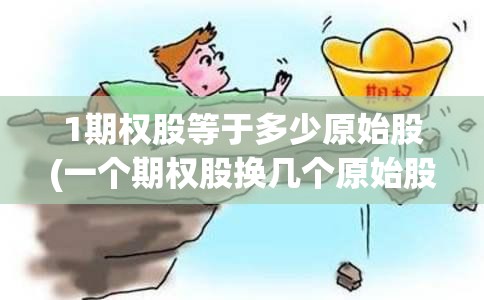 1期权股等于多少原始股(一个期权股换几个原始股) 1期权股等于多少原始股(一个期权股换几个原始股)