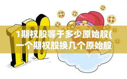 1期权股等于多少原始股(一个期权股换几个原始股) 1期权股等于多少原始股(一个期权股换几个原始股)