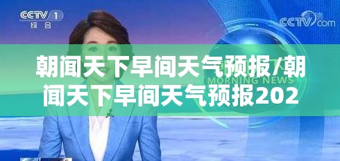 朝闻天下早间天气预报/朝闻天下早间天气预报2020年