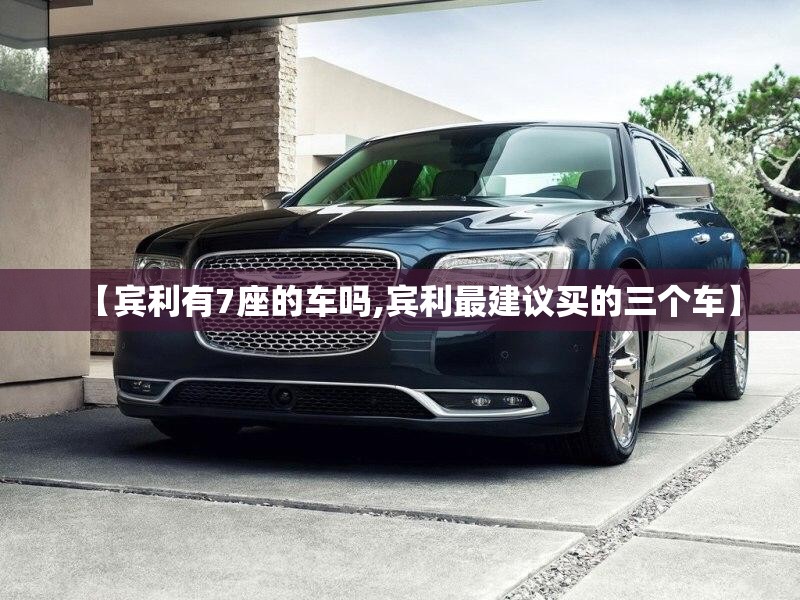 【宾利有7座的车吗,宾利最建议买的三个车】 【宾利有7座的车吗,宾利最建议买的三个车】