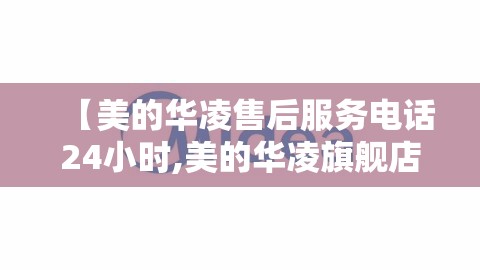 【美的华凌售后服务电话24小时,美的华凌旗舰店】