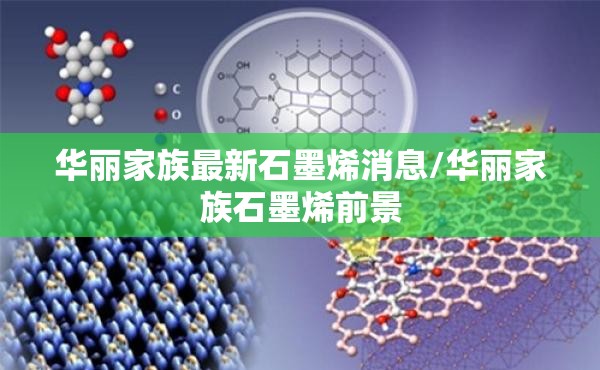 华丽家族最新石墨烯消息/华丽家族石墨烯前景