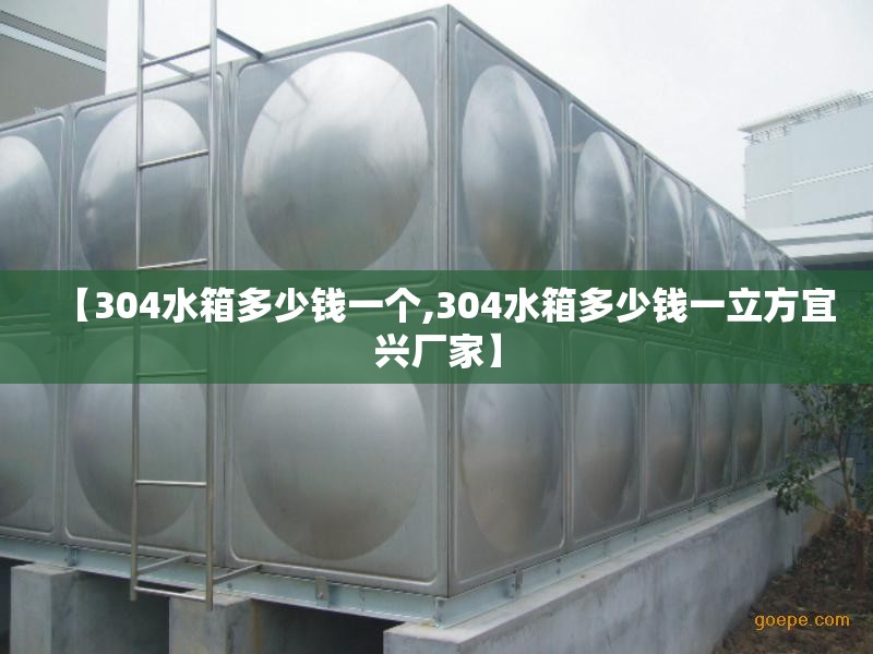 【304水箱多少钱一个,304水箱多少钱一立方宜兴厂家】 【304水箱多少钱一个,304水箱多少钱一立方宜兴厂家】