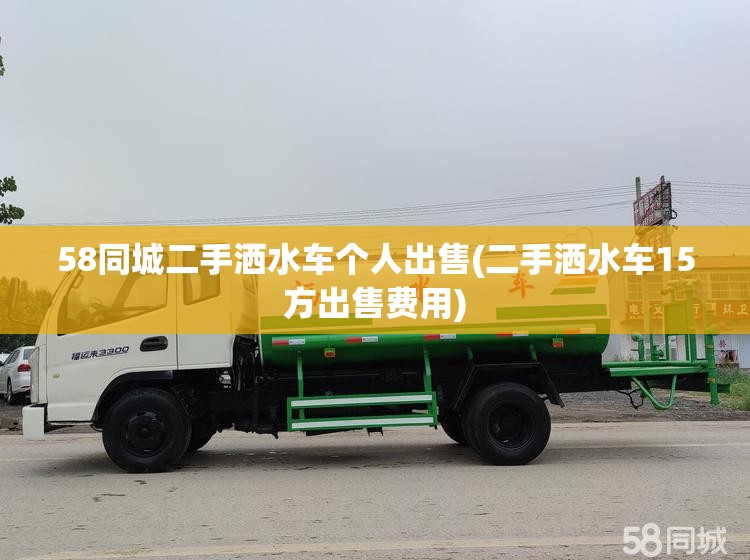 58同城二手洒水车个人出售(二手洒水车15方出售费用) 58同城二手洒水车个人出售(二手洒水车15方出售费用)