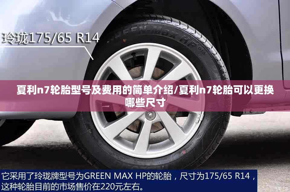 夏利n7轮胎型号及费用的简单介绍/夏利n7轮胎可以更换哪些尺寸 夏利n7轮胎型号及费用的简单介绍/夏利n7轮胎可以更换哪些尺寸