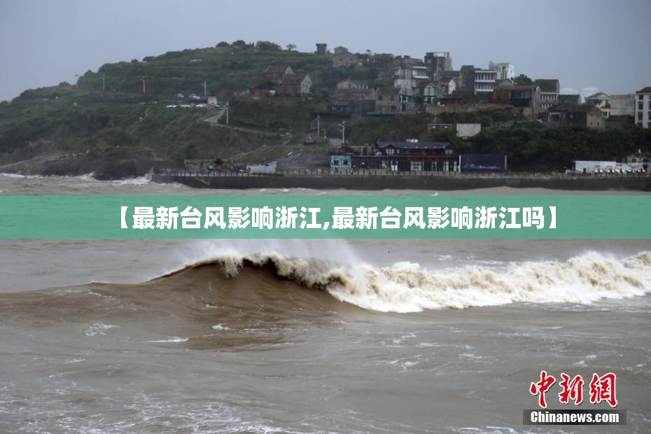 【最新台风影响浙江,最新台风影响浙江吗】 【最新台风影响浙江,最新台风影响浙江吗】